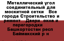 Металлический угол соединительный для москитной сетки - Все города Строительство и ремонт » Двери, окна и перегородки   . Башкортостан респ.,Баймакский р-н